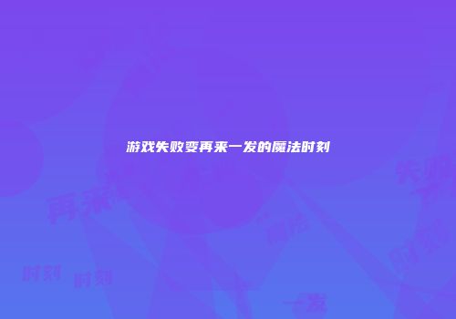 游戏失败变再来一发的魔法时刻