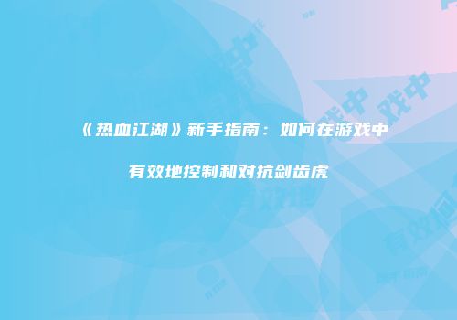 《热血江湖》新手指南：如何在游戏中有效地控制和对抗剑齿虎