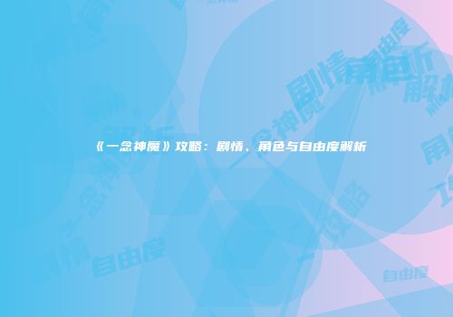 《一念神魔》攻略：剧情、角色与自由度解析