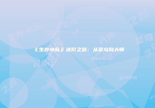 《生存小队》进阶之路：从菜鸟到大师