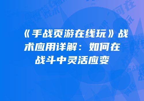 《手战页游在线玩》战术应用详解：如何在战斗中灵活应变