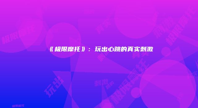 《极限摩托》：玩出心跳的真实刺激