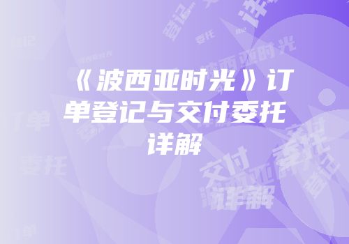 《波西亚时光》订单登记与交付委托详解