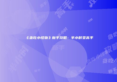 《贪吃小怪物》新手攻略：半小时变高手