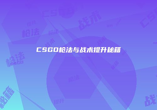 CSGO枪法与战术提升秘籍