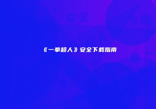 《一拳超人》安全下载指南