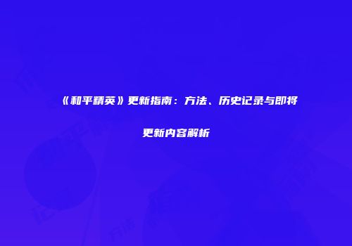 《和平精英》更新指南：方法、历史记录与即将更新内容解析