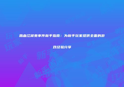 热血江湖鬼事件新手指南：为新手玩家提供全面的游戏经验分享