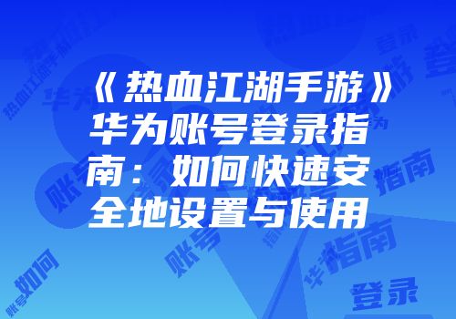《热血江湖手游》华为账号登录指南：如何快速安全地设置与使用