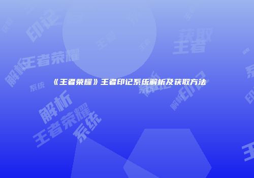 《王者荣耀》王者印记系统解析及获取方法