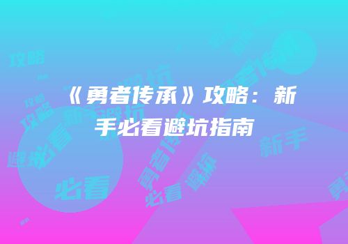 《勇者传承》攻略：新手必看避坑指南
