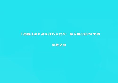 《热血江湖》战斗技巧大公开：偷天换日在PK中的制胜之道