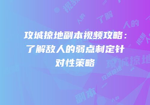 攻城掠地副本视频攻略：了解敌人的弱点制定针对性策略