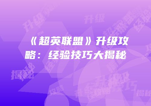《超英联盟》升级攻略：经验技巧大揭秘