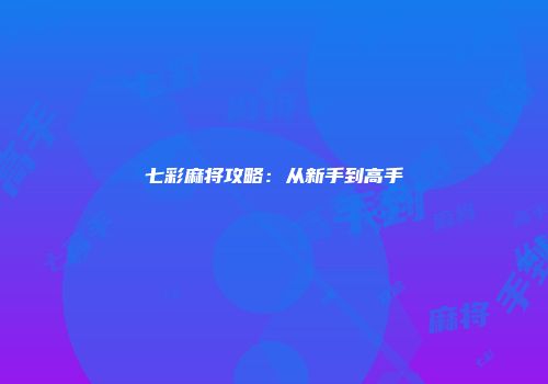 七彩麻将攻略：从新手到高手