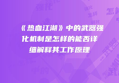 《热血江湖》中的武器强化机制是怎样的能否详细解释其工作原理