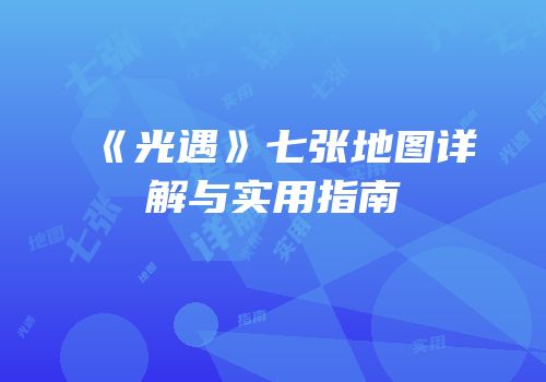 《光遇》七张地图详解与实用指南