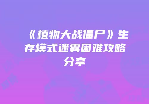 《植物大战僵尸》生存模式迷雾困难攻略分享