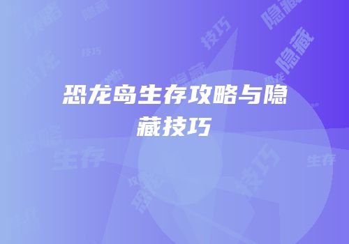 恐龙岛生存攻略与隐藏技巧