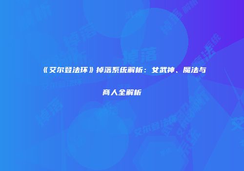 《艾尔登法环》掉落系统解析：女武神、魔法与商人全解析