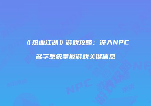 《热血江湖》游戏攻略：深入NPC名字系统掌握游戏关键信息