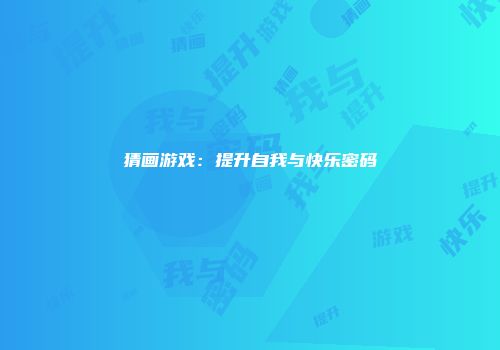 猜画游戏：提升自我与快乐密码