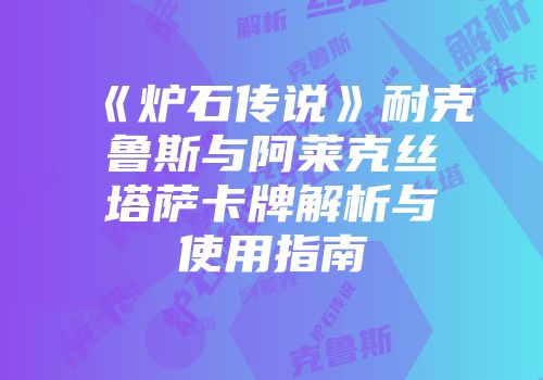 《炉石传说》耐克鲁斯与阿莱克丝塔萨卡牌解析与使用指南
