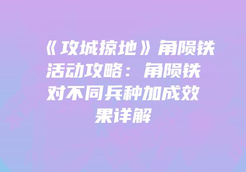 《攻城掠地》角陨铁活动攻略：角陨铁对不同兵种加成效果详解