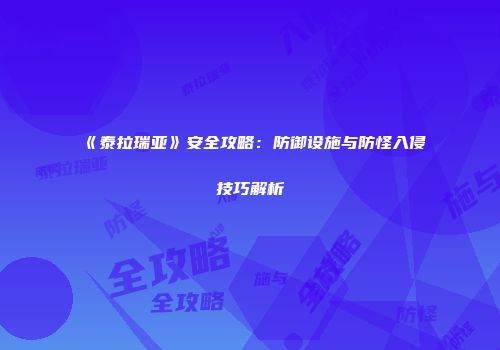 《泰拉瑞亚》安全攻略：防御设施与防怪入侵技巧解析
