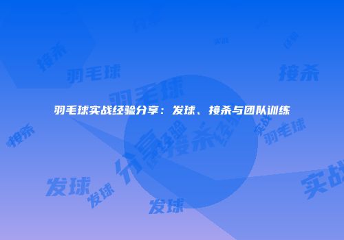 羽毛球实战经验分享：发球、接杀与团队训练