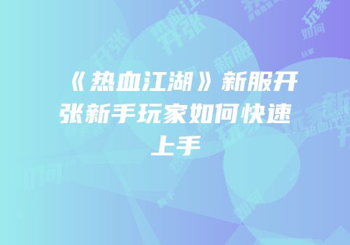 《热血江湖》新服开张新手玩家如何快速上手