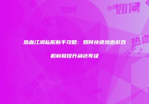 热血江湖私服新手攻略：如何快速熟悉游戏机制和提升角色等级
