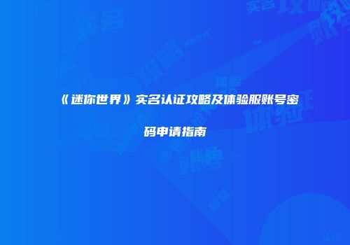 《迷你世界》实名认证攻略及体验服账号密码申请指南