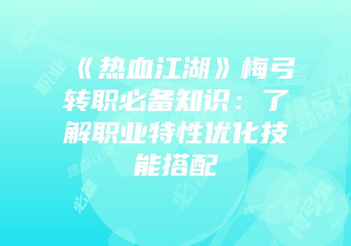 《热血江湖》梅弓转职必备知识：了解职业特性优化技能搭配