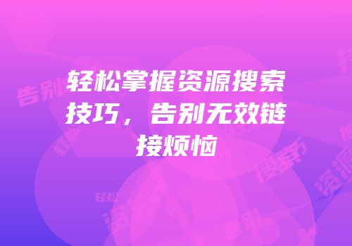 轻松掌握资源搜索技巧，告别无效链接烦恼