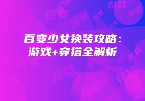 百变少女换装攻略：游戏+穿搭全解析