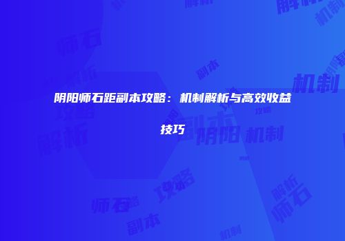 阴阳师石距副本攻略：机制解析与高效收益技巧