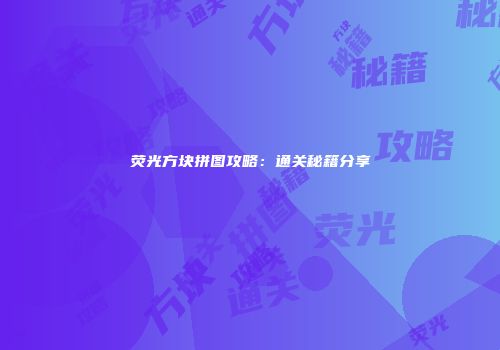 荧光方块拼图攻略：通关秘籍分享