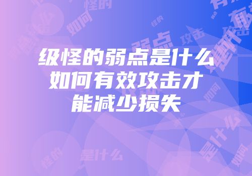 级怪的弱点是什么如何有效攻击才能减少损失