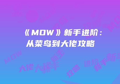 《MOW》新手进阶：从菜鸟到大佬攻略