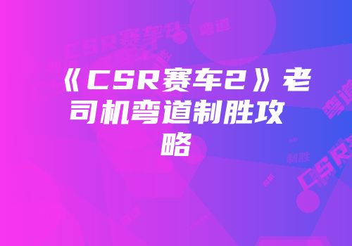 《CSR赛车2》老司机弯道制胜攻略