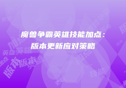 魔兽争霸英雄技能加点：版本更新应对策略