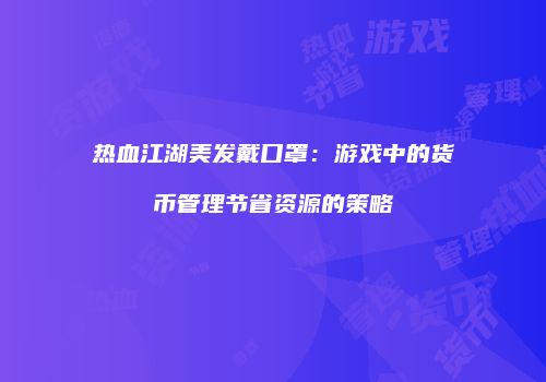 热血江湖美发戴口罩：游戏中的货币管理节省资源的策略