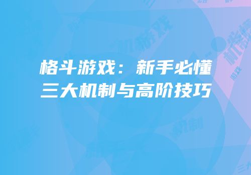格斗游戏：新手必懂三大机制与高阶技巧