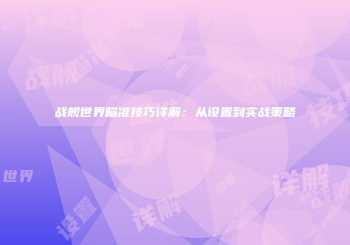 战舰世界瞄准技巧详解：从设置到实战策略