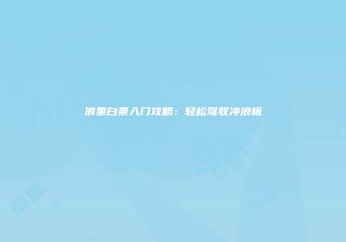 浪里白条入门攻略：轻松驾驭冲浪板