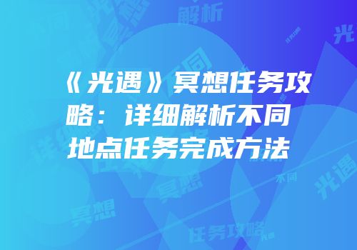 《光遇》冥想任务攻略：详细解析不同地点任务完成方法
