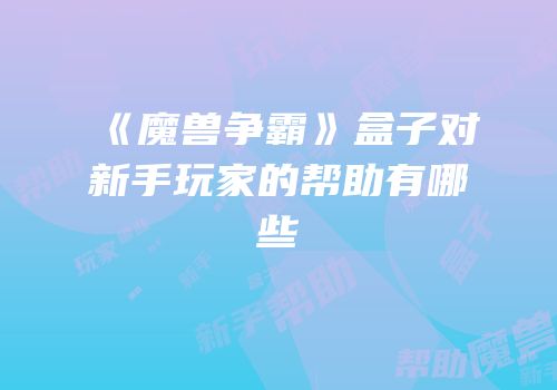 《魔兽争霸》盒子对新手玩家的帮助有哪些