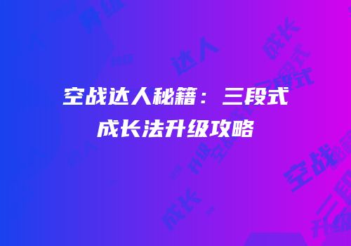 空战达人秘籍：三段式成长法升级攻略