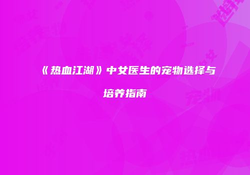 《热血江湖》中女医生的宠物选择与培养指南